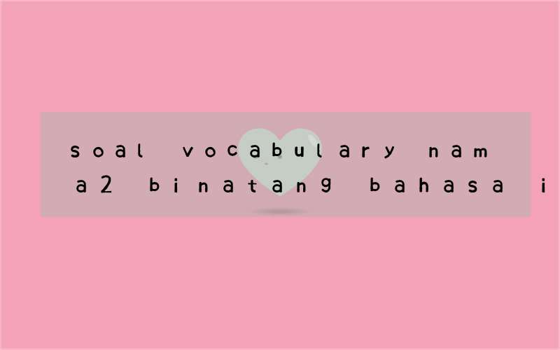 soal vocabulary nama2 binatang bahasa inggris untuk anak sd